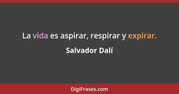La vida es aspirar, respirar y expirar.... - Salvador Dalí
