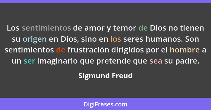 Los sentimientos de amor y temor de Dios no tienen su origen en Dios, sino en los seres humanos. Son sentimientos de frustración dirig... - Sigmund Freud