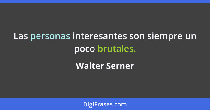 Las personas interesantes son siempre un poco brutales.... - Walter Serner