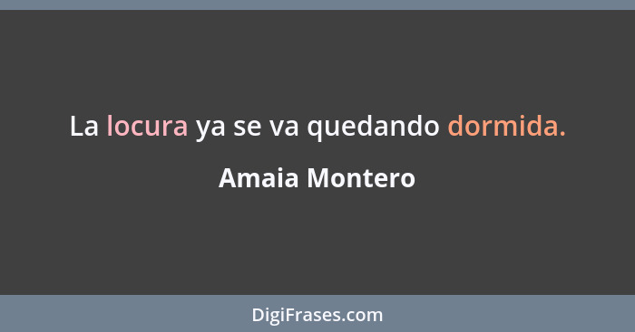 La locura ya se va quedando dormida.... - Amaia Montero