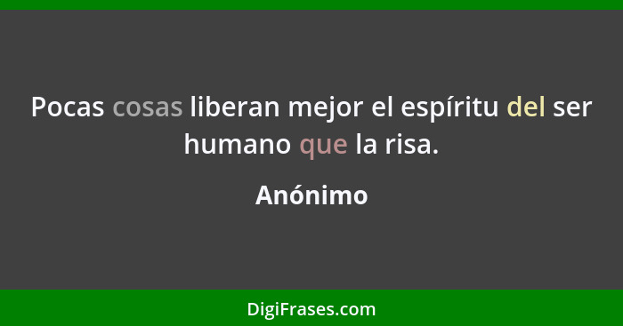 Pocas cosas liberan mejor el espíritu del ser humano que la risa.... - Anónimo