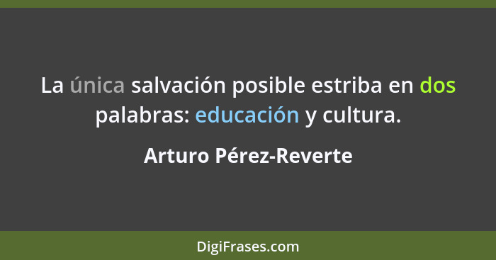 La única salvación posible estriba en dos palabras: educación y cultura.... - Arturo Pérez-Reverte