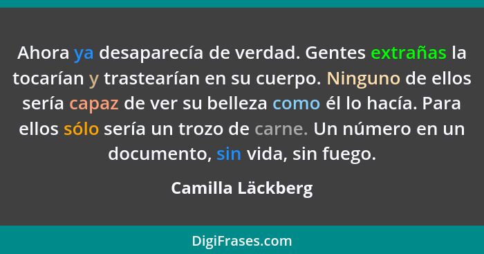 Ahora ya desaparecía de verdad. Gentes extrañas la tocarían y trastearían en su cuerpo. Ninguno de ellos sería capaz de ver su bell... - Camilla Läckberg