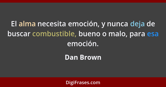 El alma necesita emoción, y nunca deja de buscar combustible, bueno o malo, para esa emoción.... - Dan Brown