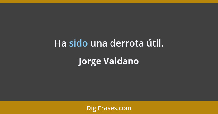 Ha sido una derrota útil.... - Jorge Valdano