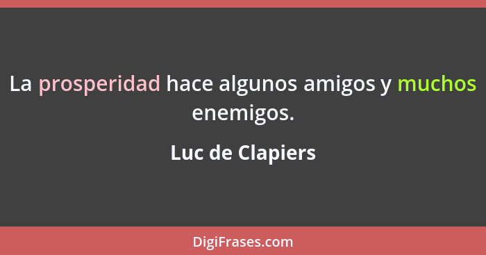 La prosperidad hace algunos amigos y muchos enemigos.... - Luc de Clapiers