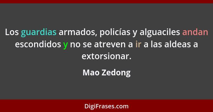 Los guardias armados, policías y alguaciles andan escondidos y no se atreven a ir a las aldeas a extorsionar.... - Mao Zedong