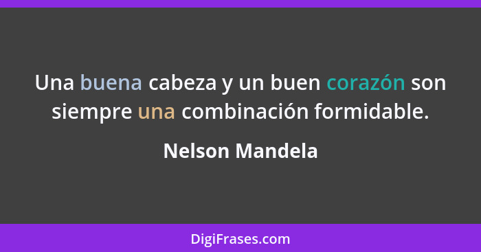 Una buena cabeza y un buen corazón son siempre una combinación formidable.... - Nelson Mandela