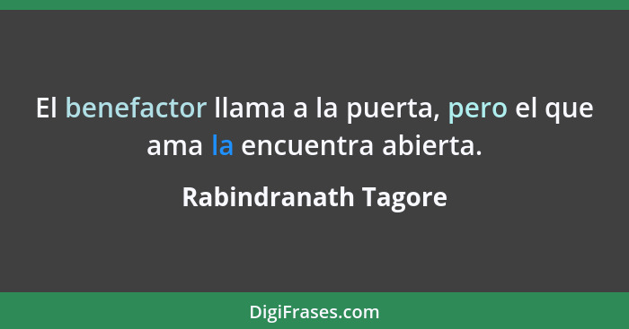 El benefactor llama a la puerta, pero el que ama la encuentra abierta.... - Rabindranath Tagore