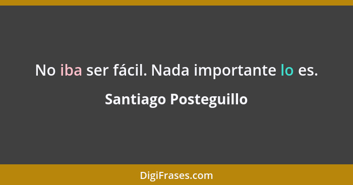 No iba ser fácil. Nada importante lo es.... - Santiago Posteguillo