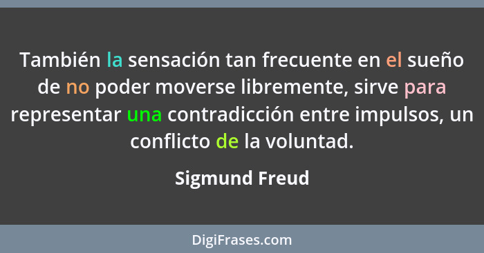 También la sensación tan frecuente en el sueño de no poder moverse libremente, sirve para representar una contradicción entre impulsos... - Sigmund Freud