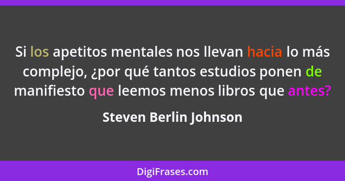 Si los apetitos mentales nos llevan hacia lo más complejo, ¿por qué tantos estudios ponen de manifiesto que leemos menos libro... - Steven Berlin Johnson