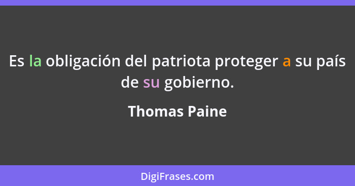 Es la obligación del patriota proteger a su país de su gobierno.... - Thomas Paine