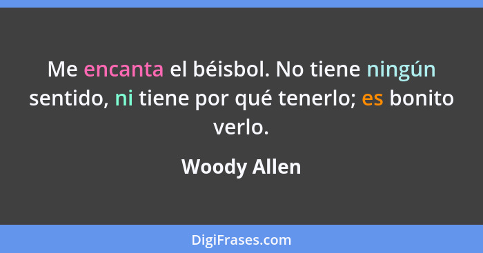 Me encanta el béisbol. No tiene ningún sentido, ni tiene por qué tenerlo; es bonito verlo.... - Woody Allen