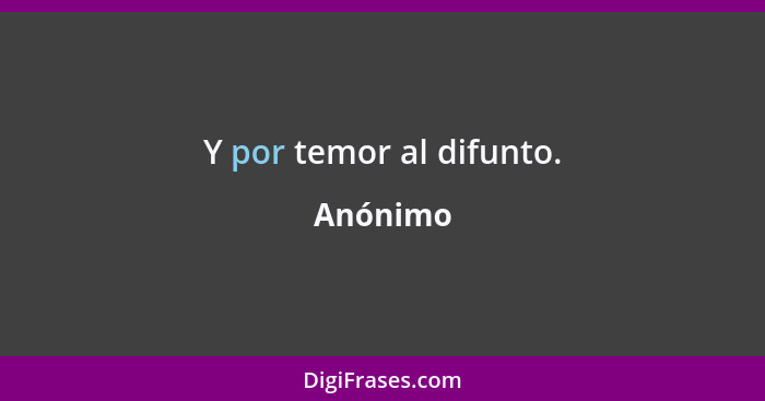 Y por temor al difunto.... - Anónimo