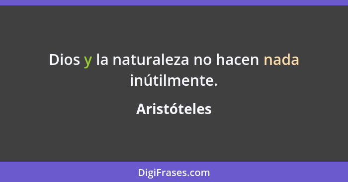 Dios y la naturaleza no hacen nada inútilmente.... - Aristóteles