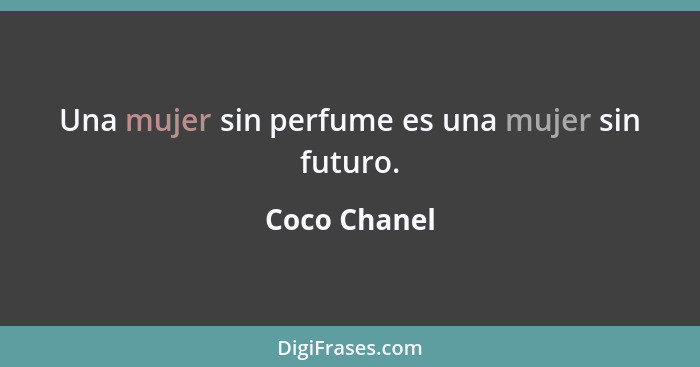Una mujer sin perfume es una mujer sin futuro.... - Coco Chanel