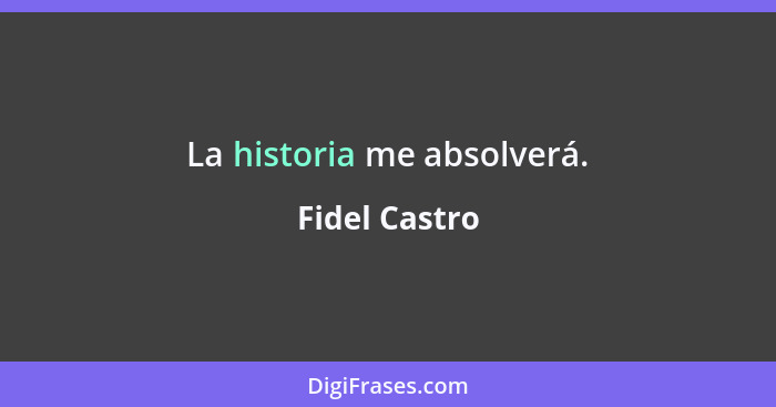 La historia me absolverá.... - Fidel Castro
