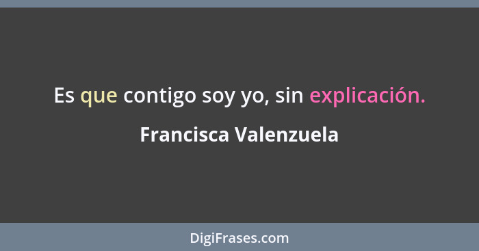 Es que contigo soy yo, sin explicación.... - Francisca Valenzuela