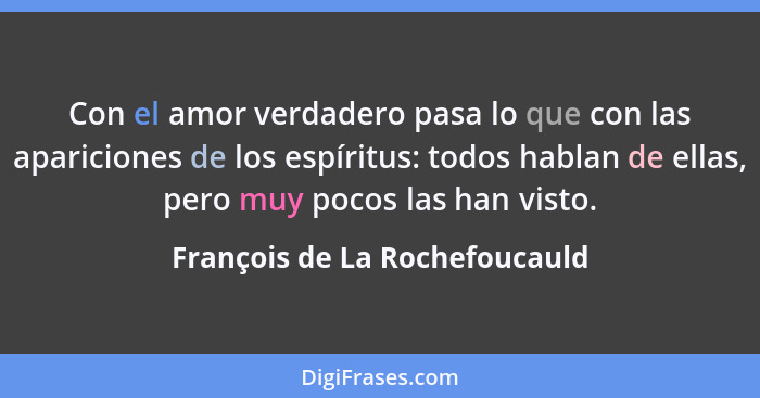 Con el amor verdadero pasa lo que con las apariciones de los espíritus: todos hablan de ellas, pero muy pocos las han v... - François de La Rochefoucauld