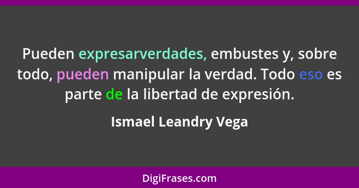 Pueden expresarverdades, embustes y, sobre todo, pueden manipular la verdad. Todo eso es parte de la libertad de expresión.... - Ismael Leandry Vega