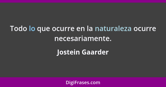 Todo lo que ocurre en la naturaleza ocurre necesariamente.... - Jostein Gaarder