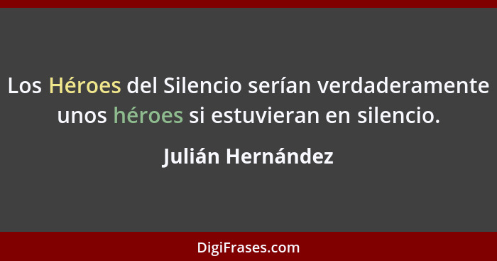 Los Héroes del Silencio serían verdaderamente unos héroes si estuvieran en silencio.... - Julián Hernández