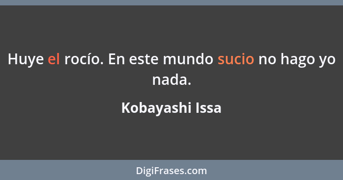 Huye el rocío. En este mundo sucio no hago yo nada.... - Kobayashi Issa