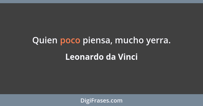 Quien poco piensa, mucho yerra.... - Leonardo da Vinci