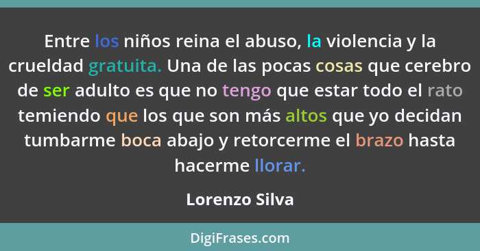 Entre los niños reina el abuso, la violencia y la crueldad gratuita. Una de las pocas cosas que cerebro de ser adulto es que no tengo... - Lorenzo Silva