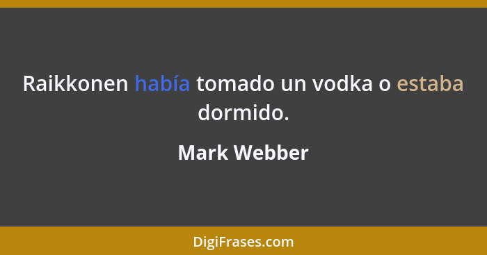 Raikkonen había tomado un vodka o estaba dormido.... - Mark Webber