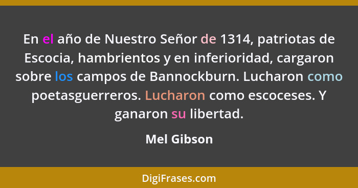 En el año de Nuestro Señor de 1314, patriotas de Escocia, hambrientos y en inferioridad, cargaron sobre los campos de Bannockburn. Luchar... - Mel Gibson