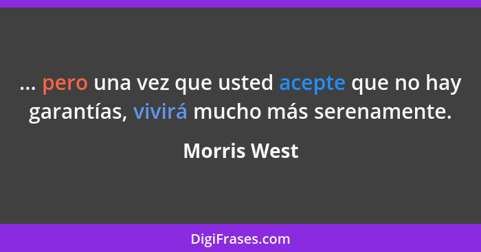 ... pero una vez que usted acepte que no hay garantías, vivirá mucho más serenamente.... - Morris West