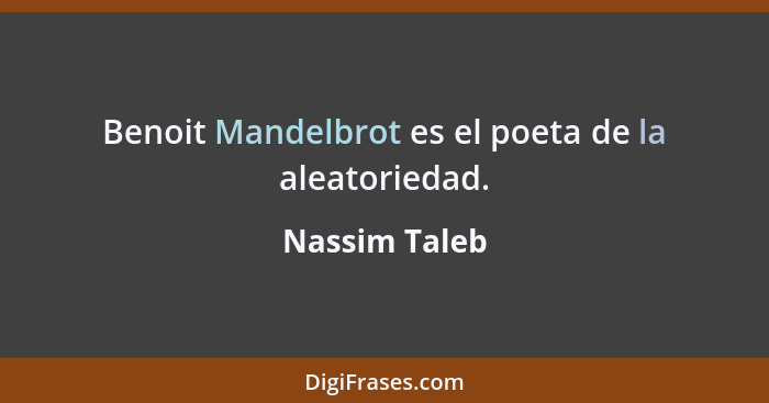 Benoit Mandelbrot es el poeta de la aleatoriedad.... - Nassim Taleb