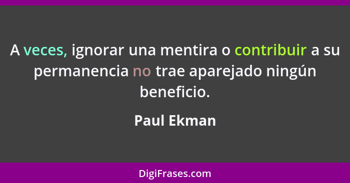 A veces, ignorar una mentira o contribuir a su permanencia no trae aparejado ningún beneficio.... - Paul Ekman