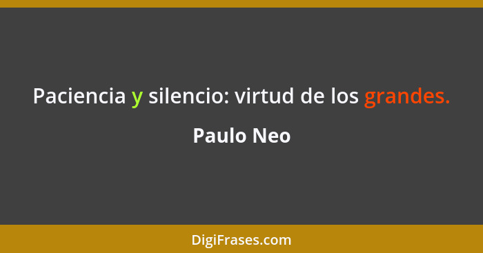 Paciencia y silencio: virtud de los grandes.... - Paulo Neo