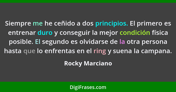 Siempre me he ceñido a dos principios. El primero es entrenar duro y conseguir la mejor condición física posible. El segundo es olvid... - Rocky Marciano