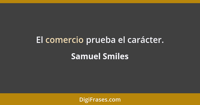 El comercio prueba el carácter.... - Samuel Smiles