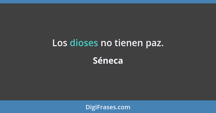 Los dioses no tienen paz.... - Séneca