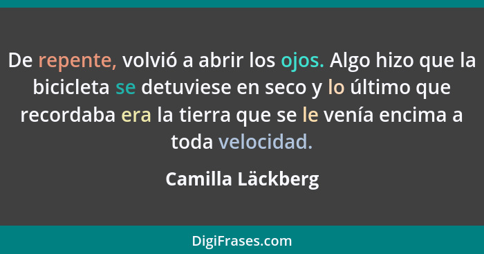 De repente, volvió a abrir los ojos. Algo hizo que la bicicleta se detuviese en seco y lo último que recordaba era la tierra que se... - Camilla Läckberg