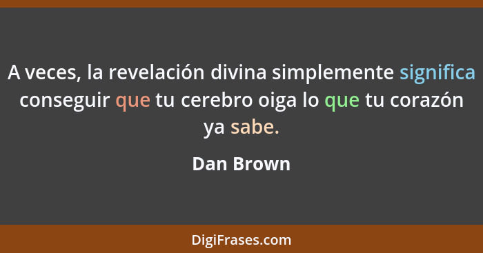 A veces, la revelación divina simplemente significa conseguir que tu cerebro oiga lo que tu corazón ya sabe.... - Dan Brown