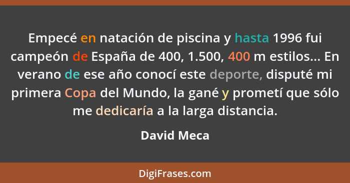 Empecé en natación de piscina y hasta 1996 fui campeón de España de 400, 1.500, 400 m estilos... En verano de ese año conocí este deporte... - David Meca