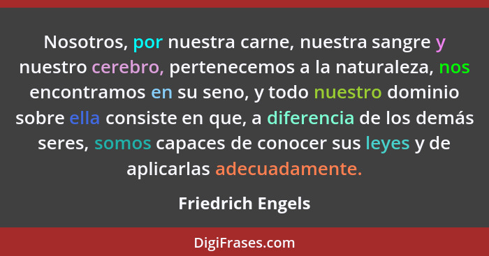 Nosotros, por nuestra carne, nuestra sangre y nuestro cerebro, pertenecemos a la naturaleza, nos encontramos en su seno, y todo nue... - Friedrich Engels