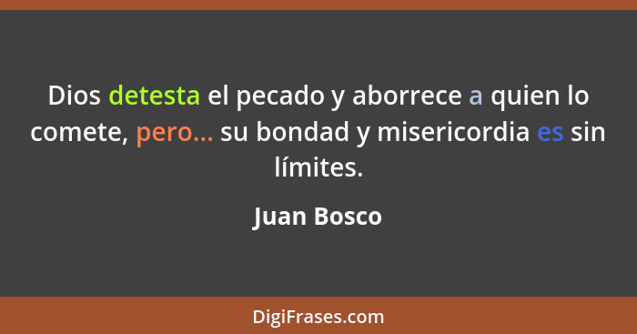 Dios detesta el pecado y aborrece a quien lo comete, pero... su bondad y misericordia es sin límites.... - Juan Bosco