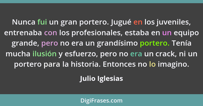 Nunca fui un gran portero. Jugué en los juveniles, entrenaba con los profesionales, estaba en un equipo grande, pero no era un grandí... - Julio Iglesias