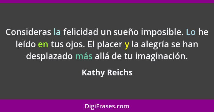 Consideras la felicidad un sueño imposible. Lo he leído en tus ojos. El placer y la alegría se han desplazado más allá de tu imaginació... - Kathy Reichs