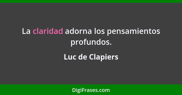 La claridad adorna los pensamientos profundos.... - Luc de Clapiers