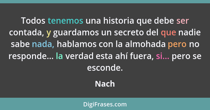 Todos tenemos una historia que debe ser contada, y guardamos un secreto del que nadie sabe nada, hablamos con la almohada pero no responde... l... - Nach