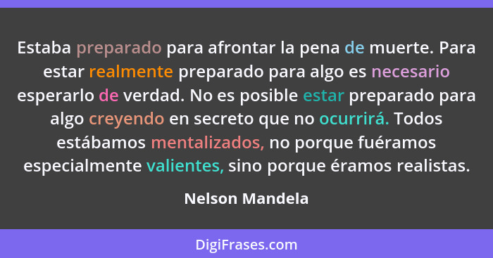 Estaba preparado para afrontar la pena de muerte. Para estar realmente preparado para algo es necesario esperarlo de verdad. No es po... - Nelson Mandela