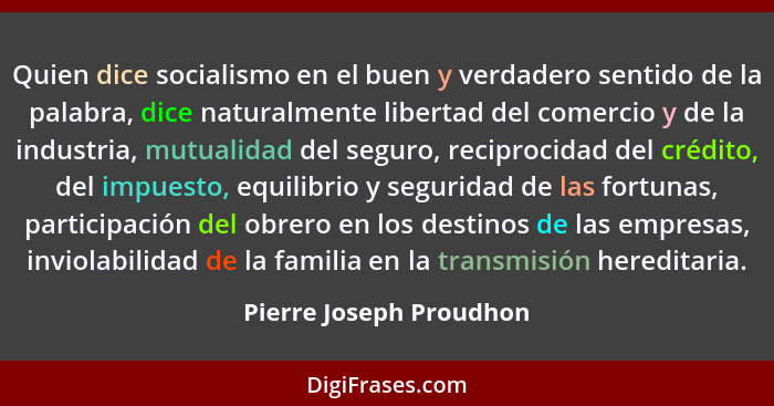 Quien dice socialismo en el buen y verdadero sentido de la palabra, dice naturalmente libertad del comercio y de la industria... - Pierre Joseph Proudhon